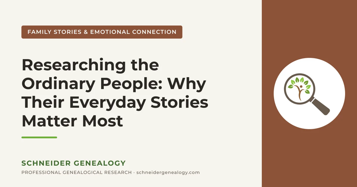 Researching the Ordinary People: Why Their Everyday Stories Matter Most - Schneider Genealogy